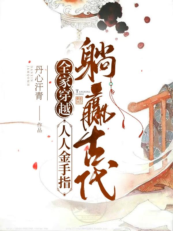 全家穿越：人人金手指，躺赢古代(丹心汗青) - 全家穿越：人人金手指，躺赢古代全文在线阅读 - 全家穿越：人人金手指，躺赢古代最新章节 - 润准网