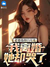 老婆选择白月光，我离婚她却哭了