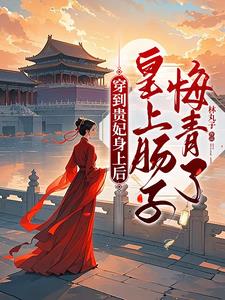 穿到贵妃身上后，皇上肠子悔青了