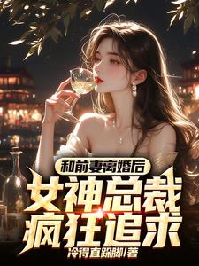 和前妻离婚后，女神总裁疯狂追求阅读