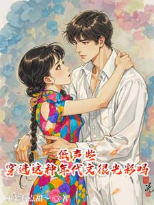 低声些，穿进这种年代文很光彩吗最新(小张有点甜～) - 低声些，穿进这种年代文很光彩吗最新全文在线阅读 - 低声些，穿进这种年代文很光彩吗最新最新章节 - 奏决网