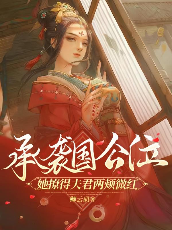 承袭国公位！她撩得夫君两颊微红