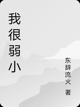 我很弱小(东辞流火) - 我很弱小全文在线阅读 - 我很弱小最新章节 - 润准网