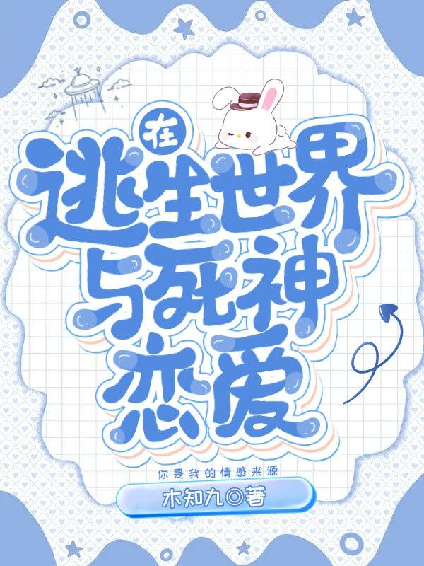 在逃生世界与死神恋爱(木知九) - 在逃生世界与死神恋爱全文在线阅读 - 在逃生世界与死神恋爱最新章节 - 润准网