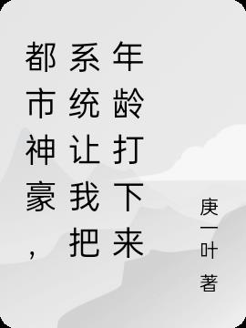 都市神豪，系统让我把年龄打下来(庚一叶) - 都市神豪，系统让我把年龄打下来全文在线阅读 - 都市神豪，系统让我把年龄打下来最新章节 - 润准网
