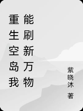 重生空岛我能刷新万物(紫晓沐) - 重生空岛我能刷新万物全文在线阅读 - 重生空岛我能刷新万物最新章节 - 润准网