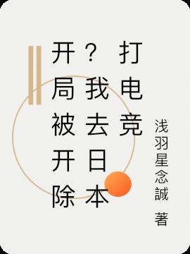 开局被开除？我去日本打电竞