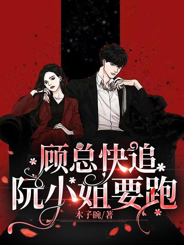 顾总快追，阮小姐要跑(木子碗) - 顾总快追，阮小姐要跑全文在线阅读 - 顾总快追，阮小姐要跑最新章节 - 润准网