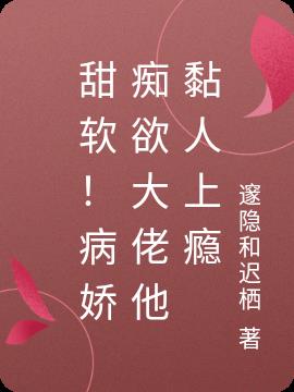 甜软！病娇痴欲大佬他黏人上瘾