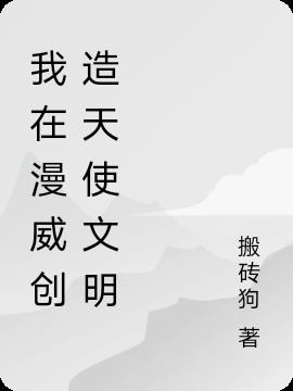 我在漫威创造天使文明(搬砖狗) - 我在漫威创造天使文明全文在线阅读 - 我在漫威创造天使文明最新章节 - 润准网